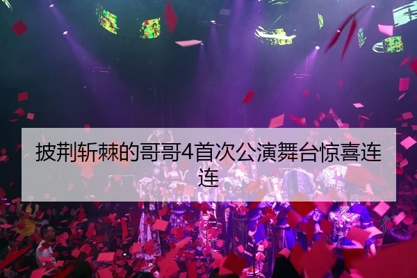 披荆斩棘的哥哥4首次公演舞台惊喜连连